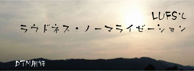 LUFSとラウドネス・ノーマライゼーション
