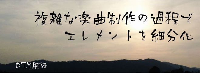 複雑な楽曲制作の過程でエレメントを細分化
