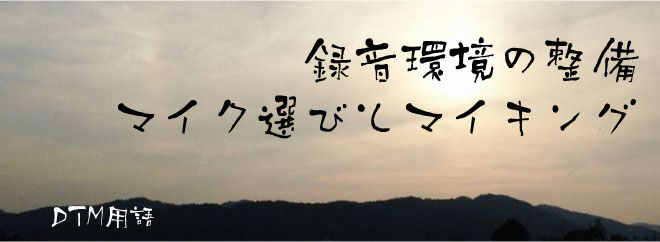 録音環境の整備、マイク選びとマイキング